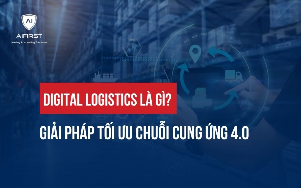 DIGITAL LOGISTICS LÀ GÌ? GIẢI PHÁP TỐI ƯU CHUỖI CUNG ỨNG 4.0